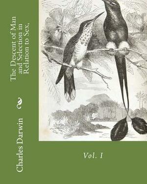 The Descent of Man and Selection in Relation to Sex,: Vol. I by Charles Darwin