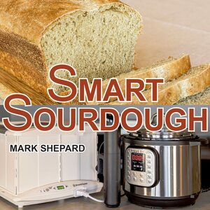 Smart Sourdough: The No-Starter, No-Waste, No-Cheat, No-Fail Way to Make Naturally Fermented Bread in 24 Hours or Less with a Home Proofer, Instant Pot, Slow Cooker, Sous Vide Cooker, or Other Warmer by Mark Shepard, Anne L. Watson