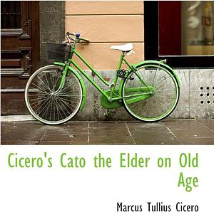 Cato the Elder on Old Age by Marcus Tullius Cicero, Marcus Tullius Cicero