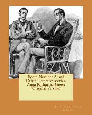 Room Number 3, and Other Detective stories. Anna Katharine Green (Original Version) by Anna Katharine Green