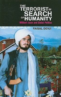 The Terrorist in Search of Humanity: Militant Islam and Global Politics by Faisal Devji