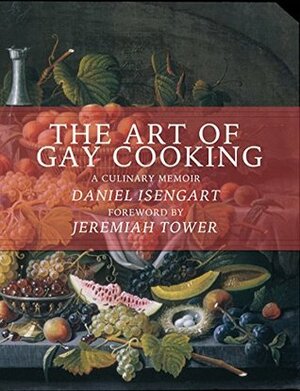 The Art of Gay Cooking: A Culinary Memoir by Jeremiah Tower, Daniel Isengart