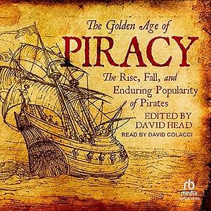 The Golden Age of Piracy: The Rise, Fall, and Enduring Popularity of Pirates by David Head