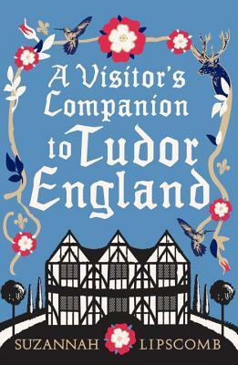 A Visitor's Companion to Tudor England by Suzannah Lipscomb