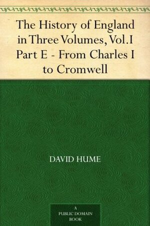 The History of England in Three Volumes, Vol.I., Part E. From Charles I. to Cromwell by David Hume