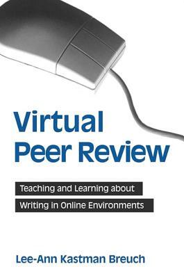 Virtual Peer Review: Teaching and Learning about Writing in Online Environments by Lee-Ann Kastman Breuch