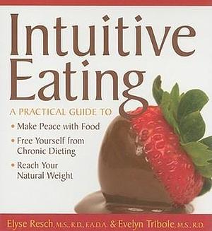 Intuitive Eating: A Practical Guide to Make Peace with Food, Free Yourself from Chronic Dieting, Reach Your Natural Weight by Evelyn Tribole, Elyse Resch, Elyse Resch