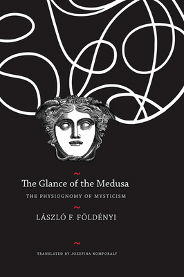 The Glance of the Medusa: The Physiognomy of Mysticism by László F. Földényi