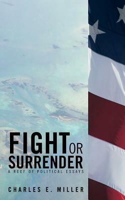 Fight or Surrender: A Reef of Political Essays by Charles E. Miller