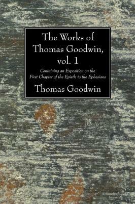 Containing an Exposition of the First Chapter of the Epistle to the Ephesians by Thomas Goodwin