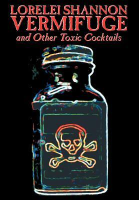Vermifuge: And Other Toxic Cocktails by Lorelei Shannon