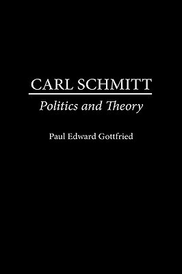 Carl Schmitt: Politics and Theory by Paul Edward Gottfried