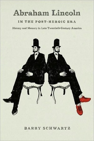 Abraham Lincoln in the Post-Heroic Era: History and Memory in Late Twentieth-Century America by Barry Schwartz