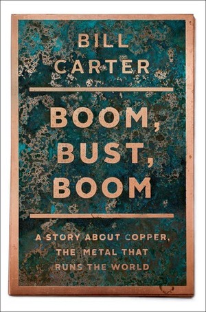 Boom, Bust, Boom: A Story About Copper, the Metal that Runs the World by Bill Carter