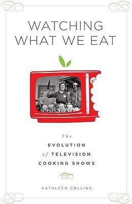 Watching What We Eat: The Evolution of Television Cooking Shows by Kathleen Collins