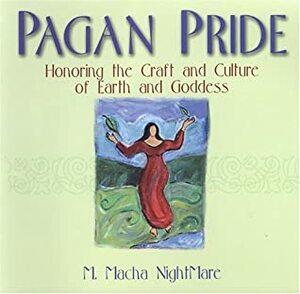 Pagan Pride: Honoring The Craft Of Earth And Goddess: Honoring The Craft Of Earth And Goddess by M. Macha NightMare