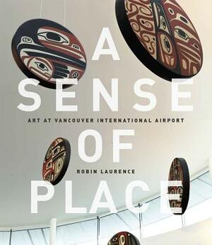 A Sense of Place: Art at Vancouver International Airport: Fixed Layout Edition by Robin Laurence