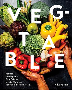 Veg-Table: Recipes, Techniques and Plant Science for Big-Flavored, Vegetable-Focused Meals by Nik Sharma