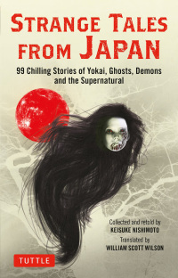 Strange Tales from Japan: 99 Chilling Stories of Yokai, Ghosts, Demons and the Supernatural by Keisuke Nishimoto