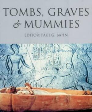 Tombs, Graves and Mummies by Paul G. Bahn