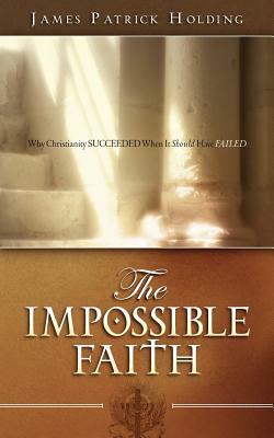 The Impossible Faith by James Patrick Holding