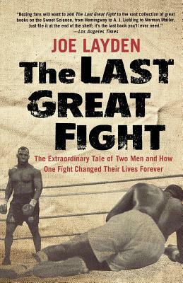 The Last Great Fight: The Extraordinary Tale of Two Men and How One Fight Changed Their Lives Forever by Joe Layden