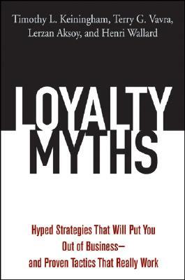 Loyalty Myths: Hyped Strategies That Will Put You Out of Business -- And Proven Tactics That Really Work by Lerzan Aksoy, Timothy L. Keiningham, Terry G. Vavra