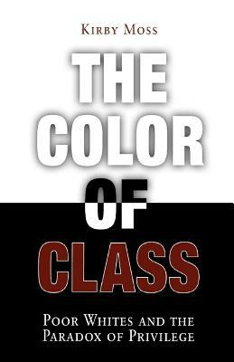 Color of Class: Poor Whites and the Paradox of Privilege by Kirby Moss