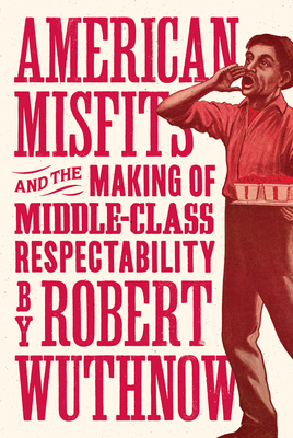 American Misfits and the Making of Middle-Class Respectability by Robert Wuthnow
