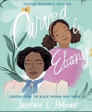 Carved in Ebony: Lessons from the Black Women Who Shape Us by Jasmine L. Holmes