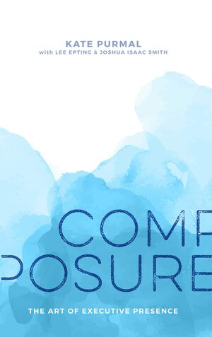 Composure: The Art of Executive Presence by Lee Epting, Lee Epting, Joshua Isaac Smith, Joshua Isaac Smith, Kate Purmal, Kate Purmal