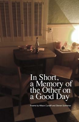 In Short, a Memory of the Other on a Good Day by Allison Cundiff, Steven Schreiner