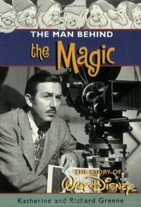 The Man Behind the Magic: The Story of Walt Disney by Richard Harris Greene, Katherine Barrett Greene