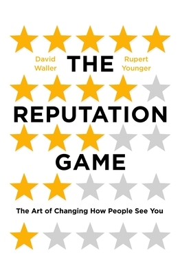 The Reputation Game: The Art of Changing How People See You by David Waller, Rupert Younger