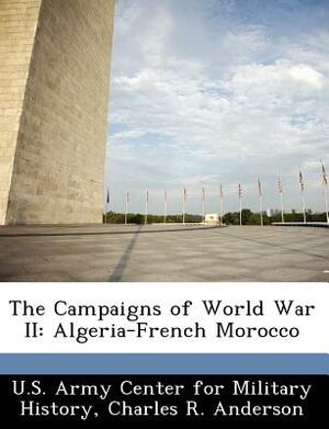 The Campaigns of World War II: Algeria-French Morocco by Charles R. Anderson