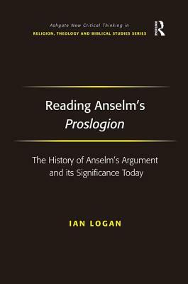 Reading Anselm's Proslogion: The History of Anselm's Argument and its Significance Today by Ian Logan