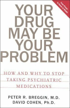 Your Drug May Be Your Problem: How & Why to Stop Taking Psychiatric Medications by Peter R. Breggin, David Cohen