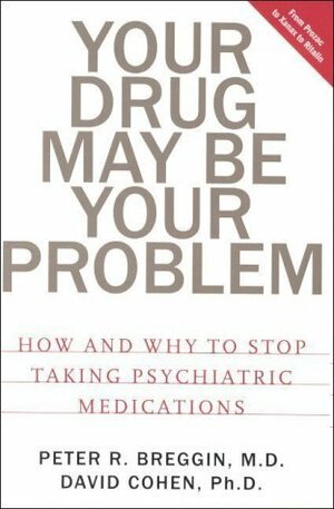 Your Drug May Be Your Problem: How & Why to Stop Taking Psychiatric Medications by David Cohen, Peter R. Breggin