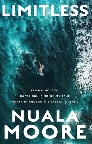 Limitless: From Dingle to Cape Horn, finding my true north in the Earth's vastest oceans by Nuala Moore, Nuala Moore