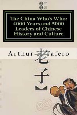 The China Who's Who: 4000 Years and 5000 Leaders of Chinese History and Culture by Arthur H. Tafero