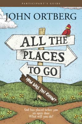 All the Places to Go . . . How Will You Know? Participant's Guide: God Has Placed Before You an Open Door. What Will You Do? by John Ortberg