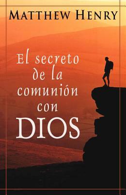 El Secreto de la Comunion Con Dios = The Secret of Communion with God by Matthew Henry