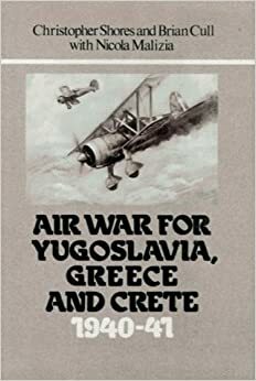 Air War For Yugoslavia, Greece And Crete: 1940 41 by Nicola Malizia, Brian Cull, Christopher Shores