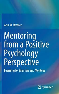 Mentoring from a Positive Psychology Perspective: Learning for Mentors and Mentees by Ann M. Brewer