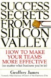 Success Secrets from Silicon Valley: How to Make Your Teams More Effective (No Matter What Business You're In) by Geoffrey James