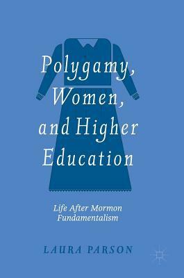 Polygamy, Women, and Higher Education: Life After Mormon Fundamentalism by Laura Parson