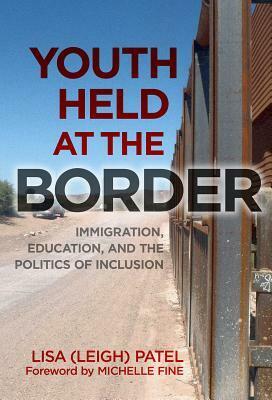 Youth Held at the Border: Immigration, Education, and the Politics of Inclusion by Lisa (Leigh) Patel