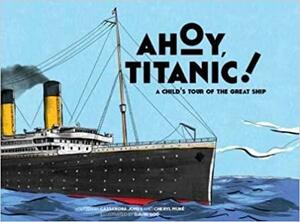 Ahoy, Titanic! A Child's Tour of the Great Ship by Cassandra Jones, Cheryl Mure