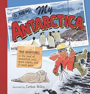 My Antarctica: True Adventures in the Land of Mummified Seals, Space Robots, and So Much More by G. Neri