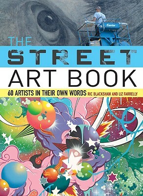 The Street Art Book: 60 Artists in Their Own Words by Liz Farrelly, Ric Blackshaw